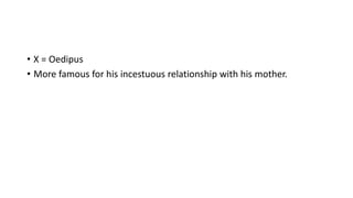 • X = Oedipus
• More famous for his incestuous relationship with his mother.
 