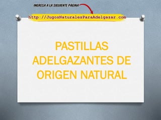 PASTILLAS
ADELGAZANTES DE
ORIGEN NATURAL
 