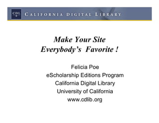 Make Your Site
Everybody’s Favorite !

           Felicia Poe
 eScholarship Editions Program
    California Digital Library
    University of California
         www.cdlib.org
 