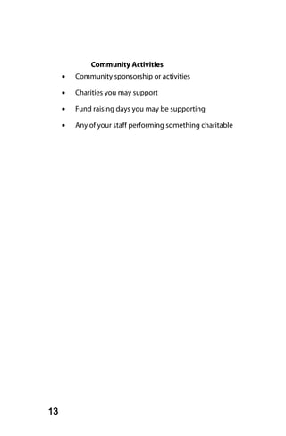Community Activities
     •   Community sponsorship or activities

     •   Charities you may support

     •   Fund raising days you may be supporting

     •   Any of your staff performing something charitable




13
 