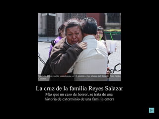 La cruz de la familia Reyes Salazar Más que un caso de horror, se trata de una  historia de exterminio de una familia entera 25 de febrero de 2011/ Redacción de El Universal/Versión adaptada por las PPP! Marisela Reyes recibe condolencias en el plantón a las afueras del Senado. Foto Carlos Cisneros  