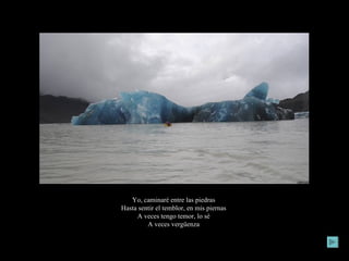Yo, caminaré entre las piedras  Hasta sentir el temblor, en mis piernas  A veces tengo temor, lo sé  A veces vergüenza  