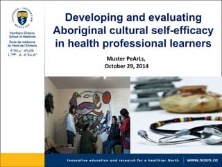 Developing and evaluating 
Aboriginal cultural self-efficacy 
in health professional learners 
Muster PeArLs, 
October 29, 2014 
 