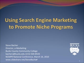 Steve Bacher Director, e-Marketing Bucks County Community College bachers@bucks.edu (215) 504-8543  NCMPR National Conference, March 16, 2010 www.slideshare.net/SteveBache r 