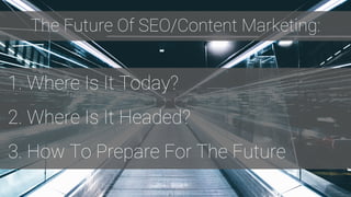 1. Where Is It Today?
2. Where Is It Headed?
3. How To Prepare For The Future
The Future Of SEO/Content Marketing:
 