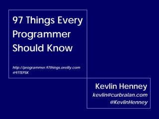 97 Things Every
Programmer
Should Know
http://programmer.97things.oreilly.com
@97TEPSK
Kevlin Henney
kevlin@curbralan.com
@KevlinHenney
 