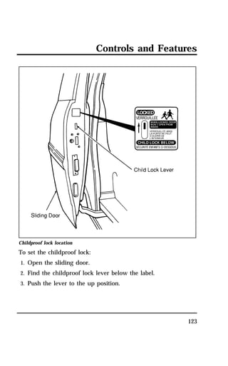 Controls and Features 
123 
Childproof lock location 
To set the childproof lock: 
1. Open the sliding door. 
2. Find the childproof lock lever below the label. 
3. Push the lever to the up position. 
 
