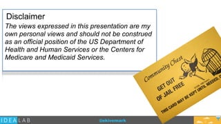 @ekivemark
Disclaimer
The views expressed in this presentation are my
own personal views and should not be construed
as an official position of the US Department of
Health and Human Services or the Centers for
Medicare and Medicaid Services.
2
 