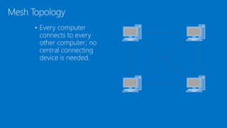 • Every computer
connects to every
other computer; no
central connecting
device is needed.
Mesh Topology
 