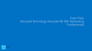 Exam Prep:
Microsoft Technology Associate 98-366: Networking
Fundamentals
 