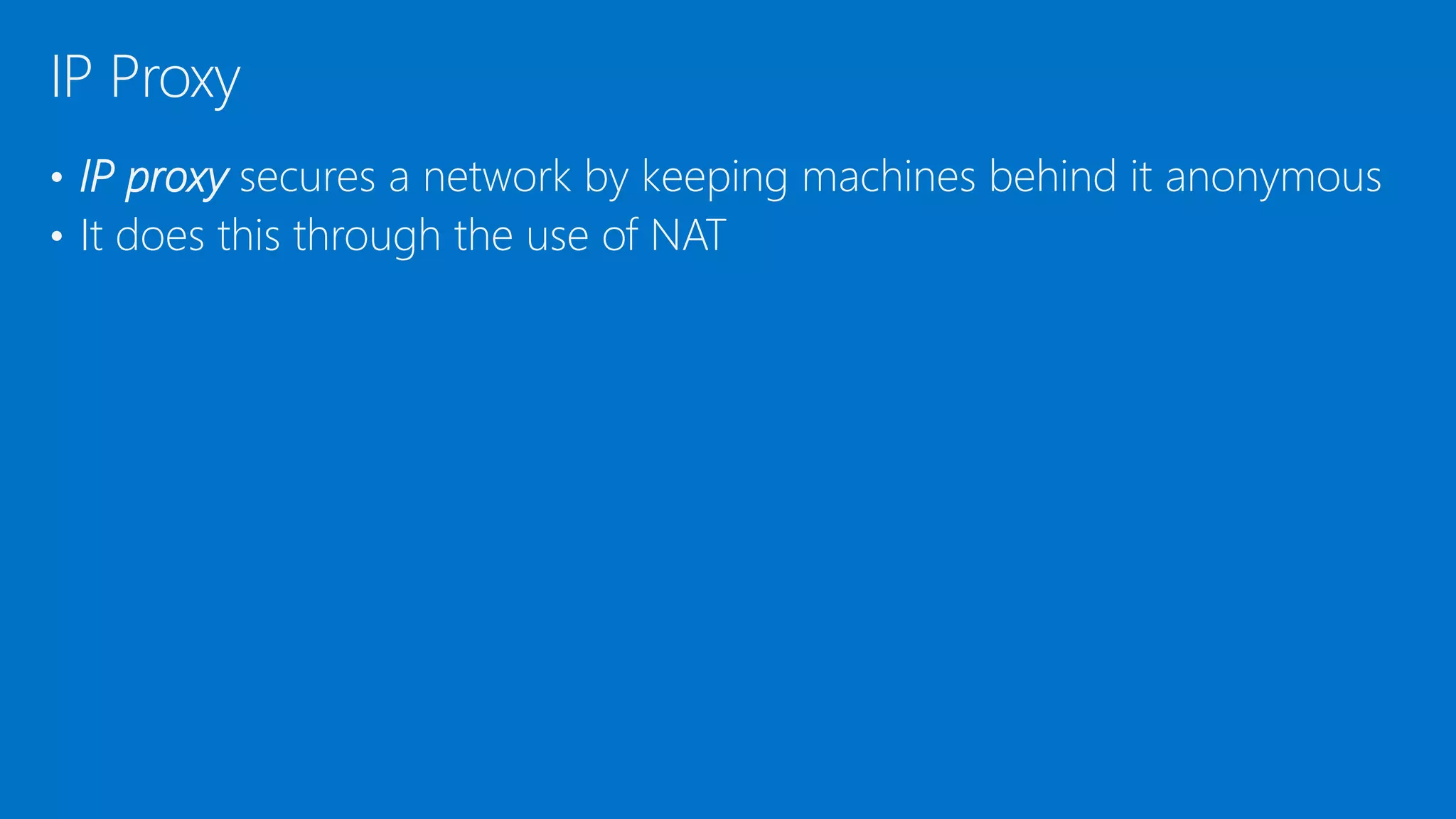 • IP proxy secures a network by keeping machines behind it anonymous
• It does this through the use of NAT
IP Proxy
 