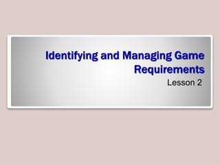 Identifying and Managing Game
Requirements
Lesson 2
 