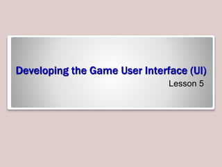 Developing the Game User Interface (UI)
Lesson 5
 