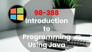 98-388
Introduction
to
Programming
Using Java
 
