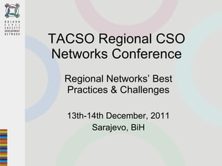 TACSO Regional CSO Networks Conference Regional Networks’ Best Practices & Challenges 13th-14th December, 2011 Sarajevo, BiH   