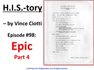 H.I.S.-tory
– by Vince Ciotti
© 2013 by H.I.S. Professionals, LLC, all rights reserved.
Episode #98:
Epic
Part 4
 