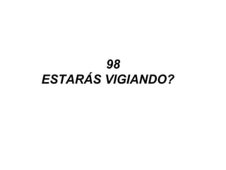 98
ESTARÁS VIGIANDO?
 