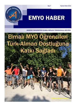 Haziran-Aralık 2013 
Sayı 7 
EMYO HABER 
AKDENİZ ÜNİVERSİTESİ ELMALI MESLEK YÜKSEKOKULU BÜLTENİ 
Elmalı MYO Öğrencileri Türk-Alman Dostluğuna Katkı Sağladı 
Haberin Devamı Sayfa 5  