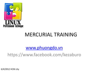 MERCURIAL TRAINING
www.phuongdo.vn
https://www.facebook.com/kezaburo
6/4/2012 HCM city
 