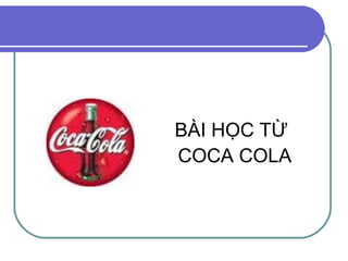 BÀI HỌC TỪ
COCA COLA
 