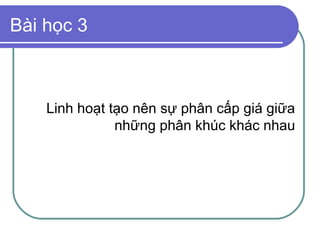 Bài học 3



    Linh hoạt tạo nên sự phân cấp giá giữa
               những phân khúc khác nhau
 