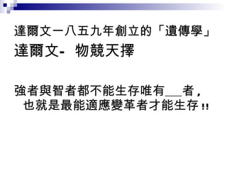 達爾文一八五九年創立的「遺傳學」  達爾文—物競天擇 強者與智者都不能生存唯有   者 , 也就是最能適應變革者才能生存 !! 