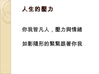 人生的壓力 你我皆凡人，壓力與情緒 如影隨形的緊緊跟著你我 