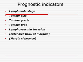 Prognostic indicators
• Lymph node stage
• Tumour size
• Tumour grade
• Tumour type
• Lymphovascular invasion
• (extensive DCIS at margins)
• (Margin clearance)
 
