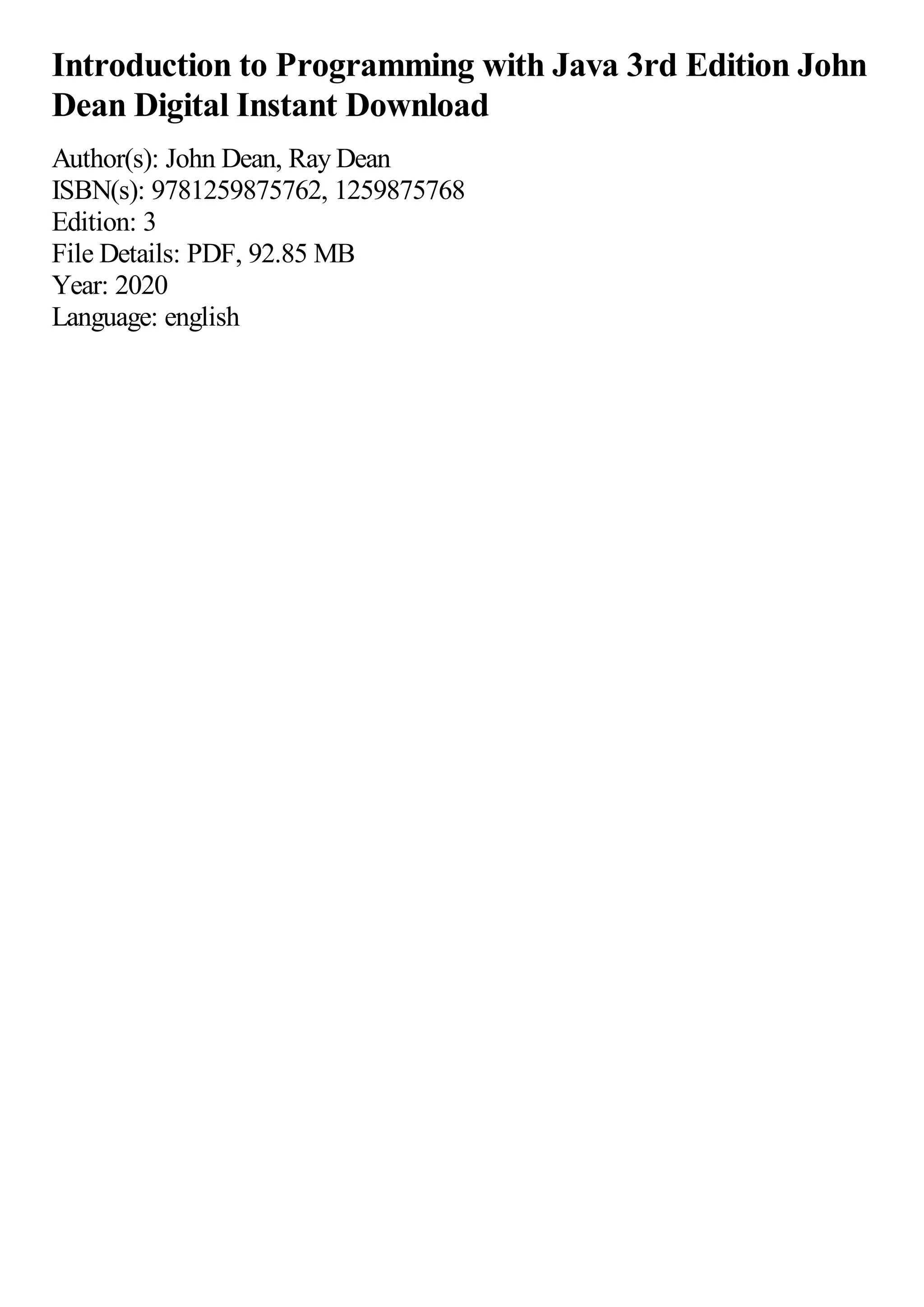 Introduction to Programming with Java 3rd Edition John Dean Digital Instant Download Author(s): John Dean, Ray Dean ISBN(s): 9781259875762, 1259875768 Edition: 3 File Details: PDF, 92.85 MB Year: 2020 Language: english 