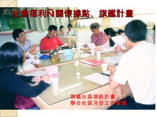 社會福利—關懷據點、旗艦計畫 旗艦社區領航計畫 聯合社區月份工作會議 