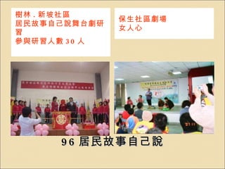 96 居民故事自己說 樹林 . 新坡社區 居民故事自己說舞台劇研習 參與研習人數 30 人 保生社區劇場 女人心 