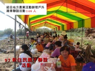 97 新住民親子聯誼活動 結合地方產業活動辦理戶外踏青聯誼活動 146 人 
