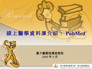 線上醫學資料庫介紹： PubMed 臺大醫圖推廣服務股 2009 年 9 月 