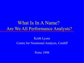 What Is In A Name?  Are We All Performance Analysts? Keith Lyons Centre for Notational Analysis, Cardiff Porto 1998 