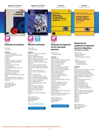 25
Ingeniería mecánica
Diseño de máquinas
Ingeniería mecánica
Diseño de máquinas
Química
Ingeniería química
Química
Ingeniería química
7ª edición
Elementos de máquinas
M. F. Spotts
Terry E. Shoup
Contenidos:
1. Principios fundamentales.
2. Esfuerzos de trabajo y teorías de fallas.
3. Diseño de ejes.
4. Resortes.
5. Tornillos.
6. Bandas, embragues, frenos y cadenas.
7. Conexiones soldadas y remachadas.
8. Lubricación.
9. Cojinetes de bolas y de rodillos.
10. Engranajes rectos.
11. Engranajes helicoidales, cónicos y de
tornillo sin fin.
12. Otros elementos de máquinas.
13. Principios de síntesis de formas.
14. Materiales de ingeniería.
Apéndice: Módulos de hoja de cálculo, fáciles
de usar.
Se ha incorporado material en los puntos
apropiados para conservar la actualidad de la
información.
Pearson Prentice Hall
Fecha de publicación: 1999
ISBN: 9789701702529
Páginas: 848
6ª edición
Mecánica de fluidos
Robert L. Mott
University of Dayton
Contenidos:
Capítulo 1. La naturaleza de los fluidos y el
estudio de su mecánica.
Capítulo 2. Viscosidad de los fluidos.
Capítulo 3. Medición de la presión.
Capítulo 4. Fuerzas debidas a fluidos estáticos.
Capítulo 5. Flotabilidad y estabilidad.
Capítulo 6. El flujo de los fluidos y la ecuación
de Bernoulli.
Capítulo 7. Ecuación general de la energía.
Capítulo 8. Número de Reynolds, flujo laminar,
flujo turbulento y pérdidas de energía debido a
la fricción.
Capítulo 9. Perfiles de velocidad para
secciones circulares y flujo en secciones no
circulares.
Capítulo 10. Pérdidas menores.
Capítulo 11. Sistemas de tuberías en serie.
Capítulo 12. Sistemas de tuberías en paralelo.
Capítulo 13. Selección y aplicación de bombas.
Capítulo 14. Flujo en canales abiertos.
Capítulo 15. Medición del flujo.
Capítulo 16. Fuerzas debido a los fluidos en
movimiento.
Capítulo 17. Arrastre y sustentación.
Capítulo 18. Ventiladores, sopladores,
compresores y el flujo de los gases.
Capítulo 19. Flujo de aire en ductos.
Apéndices.
Respuestas a los problemas seleccionados.
Índice.
Pearson Prentice Hall
Fecha de publicación: 2006
ISBN: 9789702608059
Páginas: 644
www.pearsoneducacion.net/mott
4ª edición
Elementos de ingeniería
de las reacciones
químicas
Fogler, H Scott
University of Michigan
Contenidos:
Balance de moles.
Conversión y dimensionamiento de reactores.
Leyes de velocidad y estequiometría.
Diseño de reactores isotérmicos.
Obtención y análisis de datos.
Reacciones múltiples.
Reacciones homogéneas no elementales.
Efectos térmicos en estado estacionario.
Efectos térmicos de estado no estacionario.
Catálisis y reactores catalíticos.
Efectos de difusión externa.
Difusión en catalizadores porosos.
Distribución de tiempos de residencia.
Reactores no ideales.
Técnicas numéricas.
Constante de los gases ideales y factores de
conversión.
Relaciones termodinámicas en las que
interviene la constante de equilibrio.
Medición de pendientes en papel
semilogarítmico.
Paquetes de software.
Nomenclatura.
Dinámica molecular de reacciones químicas.
Problemas abiertos.
Cómo usar el CD-ROM. Uso de paquetes de
software para cálculos de Química.
Pearson Prentice Hall
Fecha de publicación: 2008
ISBN: 9789702611981
Páginas: 1.120
Resolución de
problemas en Ingeniería
química y bioquímica
con Polymath, Excel y Matlab
Michael B. Cutlip
University of Connecticut
Mordechai Shacham
Ben-Gurion University of the Negev
Traducción
Ángel Montaña Pedrero
Consuelo Batalla García
Universidad de Barcelona
Contenidos:
Prefacio.
Capítulo 1 Resolución de Problemas a partir de
Paquetes de Software Matemático
Capítulo 2 Principios Básicos y Cálculos
Capítulo 3 Regresión y Correlación de Datos
Capítulo 4 Resolución de Problemas con Excel
Capítulo 5 Resolución de Problemas con
MATLAB
Capítulo 6 Técnicas Avanzadas para la
Resolución de Problemas
Capítulo 7 Termodinámica
Capítulo 8 Mecánica de Fluidos
Capítulo 9 Transferencia de Calor
Capítulo 10 Transferencia de Masa
Capítulo 11 Ingeniería de las Reacciones
Químicas
Capítulo 12 Equilibrios de Fase y Destilación
Capítulo 13 Dinámica y Control de Procesos
Capítulo 14 Ingeniería Bioquímica
Apéndice A
Apéndice B
Apéndice C
Apéndice D
Apéndice E
Apéndice F
Pearson Prentice Hall
Fecha de publicación: 2008
ISBN: 9788483224618
Páginas: 800
MATERIAL COMPLEMENTARIO
disponible para profesores
MATERIAL COMPLEMENTARIO
disponible para profesores
Pdf downloaded from http://www.thepdfportal.com/120328291299965309_98094.pdf
 