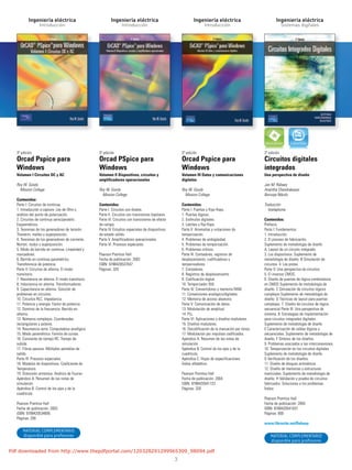 3
Ingeniería eléctrica
Introducción
Ingeniería eléctrica
Introducción
Ingeniería eléctrica
Introducción
Ingeniería eléctrica
Sistemas digitales
3ª edición
Orcad Pspice para
Windows
Volumen I Circuitos DC y AC
Roy W. Goody
Mission College
Contenidos:
Parte I: Circuitos de continua.
1. Introducción a capture. Ley de Ohm y
análisis del punto de polarización.
2. Circuitos de continua serie/paralelo.
Esquemáticos.
3. Teoremas de los generadores de tensión.
Thevenin, mallas y superposición.
4. Teoremas de los generadores de corriente.
Norton, nodos y superposición.
5. Modo de barrido en continua. Linealidad y
marcadores.
6. Barrido en continua paramétrico.
Transferencia de potencia.
Parte II: Circuitos de alterna. El modo
transitorio.
7. Resistencia en alterna. El modo transitorio.
8. Inductancia en alterna. Transformadores.
9. Capacitancia en alterna. Solución de
problemas en circuitos.
10. Circuitos RLC. Impedancia.
11. Potencia y energía. Factor de potencia.
12. Dominio de la frecuencia. Barrido en
alterna.
13. Números complejos. Coordenadas
rectangulares y polares.
14. Resonancia serie. Computadora analógica.
15. Modo paramétrico. Familia de curvas.
16. Constante de tiempo RC. Tiempo de
subida.
17. Filtros pasivos. Múltiples pantallas de
salida.
Parte III: Procesos especiales.
18. Modelos de dispositivos. Coeficiente de
Temperatura.
19. Distorsión armónica. Análisis de Fourier.
Apéndice A. Resumen de las notas de
simulación.
Apéndice B. Control de los ejes y de la
cuadrícula.
Pearson Prentice Hall
Fecha de publicación: 2003
ISBN: 9788420534695
Páginas: 256
3ª edición
Orcad PSpice para
Windows
Volumen II Dispositivos, circuitos y
amplificadores operacionales
Roy W. Goody
Mission College
Contenidos:
Parte I. Circuitos con diodos.
Parte II. Circuitos con transistores bipolares.
Parte III. Circuitos con transistores de efecto
de campo.
Parte IV. Estudios especiales de dispositivos
de estado sólido.
Parte V. Amplificadores operacionales.
Parte VI. Procesos especiales.
Pearson Prentice Hall
Fecha de publicación: 2003
ISBN: 9788420537047
Páginas: 320
3ª edición
Orcad Pspice para
Windows
Volumen III Datos y comunicaciones
digitales
Roy W. Goody
Mission College
Contenidos:
Parte I: Puertas y flips-flops.
1. Puertas lógicas.
2. Estímulos digitales.
3. Latches y flip-flops.
Parte II: Anomalías y violaciones de
temporización.
4. Problemas de ambigüedad.
5. Problemas de temporización.
6. Problemas críticos.
Parte III: Contadores, registros de
desplazamiento, codificadores y
temporizadores
7. Contadores.
8. Registros de desplazamiento.
9. Codificación digital.
10. Temporizador 555.
Parte IV: Convertidores y memoria RAM.
11. Conversiones analógico/digitales.
12. Memoria de acceso aleatorio.
Parte V: Comunicación de datos.
13. Modulación de amplitud.
14. PLL.
Parte VI: Aplicaciones y diseños modulares.
15. Diseños modulares.
16. Decodificación de la marcación por tonos.
17. Modulación por impulsos codificados.
Apéndice A. Resumen de las notas de
simulación.
Apéndice B. Control de los ejes y de la
cuadrícula.
Apéndice C. Hojas de especificaciones.
Índice alfabético.
Pearson Prentice Hall
Fecha de publicación: 2004
ISBN: 9788420541723
Páginas: 320
2ª edición
Circuitos digitales
integrados
Una perspectiva de diseño
Jan M. Rabaey
Anantha Chandrakasan
Borivoje Nikolic
Traducción
Vuelapluma
Contenidos:
Prefacio.
Parte I: Fundamentos.
1. Introducción.
2. El proceso de fabricación.
Suplemento de metodología de diseño
A. Layout de un circuito integrado.
3. Los dispositivos. Suplemento de
metodología de diseño. B Simulación de
circuitos. 4. Las pistas.
Parte II: Una perspectiva de circuitos.
5. El inversor CMOS.
6. Diseño de puertas de lógica combinatoria
en CMOS Suplemento de metodología de
diseño. C Simulación de circuitos lógicos
complejos Suplemento de metodología de
diseño. D Técnicas de layout para puertas
complejas. 7. Diseño de circuitos de lógica
secuencial Parte III: Una perspectiva de
sistema. 8. Estrategias de implementación
para circuitos integrados digitales.
Suplemento de metodología de diseño
E Caracterización de celdas lógicas y
secuenciales. Suplemento de metodología de
diseño. F Síntesis de los diseños.
9. Problemas asociados a las interconexiones.
10. Temporización en los circuitos digitales
Suplemento de metodología de diseño
G Verificación de los diseños.
11. Diseño de bloques aritméticos.
12. Diseño de memorias y estructuras
matriciales. Suplemento de metodología de
diseño. H Validación y prueba de circuitos
fabricados. Soluciones a los problemas.
Índice.
Pearson Prentice Hall
Fecha de publicación: 2004
ISBN: 9788420541037
Páginas: 800
www.librosite.net/Rabaey
MATERIAL COMPLEMENTARIO
disponible para profesores MATERIAL COMPLEMENTARIO
disponible para profesores
Pdf downloaded from http://www.thepdfportal.com/120328291299965309_98094.pdf
 