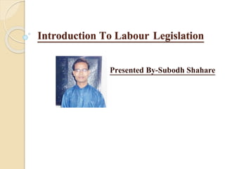 Introduction To Labour Legislation
Presented By-Subodh Shahare
 