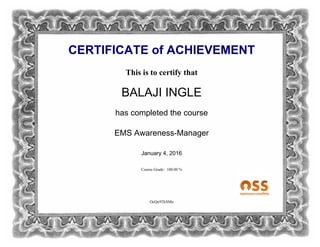 CERTIFICATE of ACHIEVEMENT
This is to certify that
BALAJI INGLE
has completed the course
EMS Awareness-Manager
January 4, 2016
Course Grade: 100.00 %
OcQe9TkSMn
 