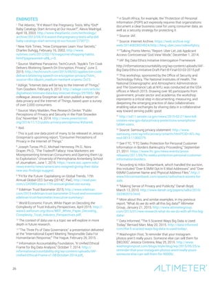 ENDNOTES
1
The Atlantic, “If It Wasn’t the Pregnancy Tests, Why *Did*
Baby Catalogs Start Arriving at Our House?”, Alexis Madrigal,
April 18, 2003. http://www.theatlantic.com/technology/
archive/2013/04/if-it-wasnt-the-pregnancy-tests-why-did-
baby-catalogs-start-arriving-at-our-house/275072/.
2
New York Times, “How Companies Learn Your Secrets,”
Charles Duhigg, February 16, 2002, http://www.
nytimes.com/2012/02/19/magazine/shopping-habits.
html?pagewanted=all&_r=0.
3
Source: Matthew Panzarino, TechCrunch, “Apple’s Tim Cook
Delivers Blistering Speech On Encryption, Privacy,” June 2,
2015. http://techcrunch.com/2015/06/02/apples-tim-cook-
delivers-blistering-speech-on-encryption-privacy/?utm_
source=dlvr.it&utm_medium=twitter#.snyemc:2x73.
4
AdAge, “Internet data will be key to the Internet of Things,”
Tom Goodwin, February 6, 2013. http://adage.com/article/
digitalnext/intimate-data-key-internet-things/297005/. My
colleague Jessica Groopman will soon publish a report on
data privacy and the Internet of Things, based upon a survey
of over 2,000 consumers.
5
Source: Mary Madden, Pew Research Center, “Public
Perceptions of Privacy and Security in the Post-Snowden
Era,” November 14, 2014. http://www.pewinternet.
org/2014/11/12/public-privacy-perceptions/#shared.
6
Ibid.
7
This is just one data point of many, to be released in Jessica
Groopman’s upcoming report, “Consumer Perceptions of
Privacy in the Internet of Things.”
8
Joseph Turow, Ph.D., Michael Hennessy, Ph.D., Nora
Draper, Ph.D., “The Tradeoff Fallacy: How Marketers are
Misrepresenting American Consumers and Opening them Up
to Exploitation,” University of Pennsylvania Annenberg School
of Journalism, June 1, 2015. https://www.asc.upenn.edu/
news-events/news/americans-resigned-giving-their-data-
new-asc-findings-suggest.
9
“Fit for the Future: Capitalising on Global Trends, 17th
Annual Global CEO Survey (2014)”, PwC, http://read.pwc.
com/i/243985-pwcs-17th-annual-global-ceo-survey.
10
Edelman Trust Barometer 2015, http://www.edelman.
com/2015-edelman-trust-barometer-2/trust-and-innovation-
edelman-trust-barometer/executive-summary/.
11
World Economic Forum, White Paper on Decoding the
Complexity of Trust Industry Perspectives, April 2015. http://
www3.weforum.org/docs/WEF_White_Paper_Decoding_
Complexity_Trust_Industry_Perspectives.pdf.
12
The context of data use is a topic we will explore in more
depth in future research.
13
“The Three Ps of Data Governance,” a presentation delivered
at the “International Expert Meeting ‘Responsible Data For
Humanitarian Response,’” The Hague, February 26, 2015. .
14
Information Accountability Foundation, “A Unified Ethical
Frame for Big Data Analysis,” October 7, 2014. http://
informationaccountability.org/wp-content/uploads/IAF-
Unified-Ethical-Frame-v1-08-October-2014.pdf.
15
n South Africa, for example, the “Protection of Personal
Information (POPI) act expressly requires that organizations
document a clear business case for using consumer data, as
well as a security strategy for protecting it.
16
Source: IAF.
17
Source: Internet Archive. https://web.archive.org/
web/20140828024924/http://blog.uber.com/ridesofglory.
18
“Talking Points Memo, “Report: Uber Let Job Applicant
Access Controversial ‘God View’ Mode,” December 1, 2014.
19
IAF Big Data Ethics Initiative Interrogation Framework
http://informationaccountability.org/wp-content/uploads/IAF-
Big-Data-Ethics-Initiative-Draft-Part-B-Final-03-03-2015.pdf
20
This workshop, sponsored by the Office of Security and
Technology Policy, The National Institutes of Health, The
National Oceanographic and Atmospheric Administration
and The Governance Lab at NYU, was conducted at the GSA
offices in March 2015. Drawing over 90 participants from
government, private sector and academia, the workshop
represents a critical step in documenting, measuring, and
deepening the emerging practice of data collaboratives:
enabling value exchanges by sharing data in a collaborative
way toward serving public good.
21
http://sd11.senate.ca.gov/news/2015-02-27-leno-bill-
creates-new-gps-data-privacy-protections-smartphone-
tablet-users.
22
Source: Samsung privacy statement: http://www.
samsung.com/sg/info/privacy/smarttv.html?CID=AFL-hq-
mul-0813-11000279.
23
See FTC, “FTC Seeks Protection for Personal Customer
Information in Borders Bankruptcy Proceeding,” September
21, 2011. https://www.ftc.gov/news-events/press-
releases/2011/09/ftc-seeks-protection-personal-customer-
information-borders.
24
According to Hilco Streambank, which handled the auction,
this included “Over 8.5MM Opt-In E-Mail Addresses” and “Over
65MM Customer Name and Physical Address Files.” http://
www.hilcostreambank.com/assets/radioshack-assets-for-
sale.
25
“Making Sense of Privacy and Publicity,” Danah Boyd,
March 13, 2010. http://www.danah.org/papers/talks/2010/
SXSW2010.html.
26
More about this, and similar examples, in my previous
report, “What do we do with all this big data?” Altimeter
Group, January 21, 2015. http://www.altimetergroup.
com/2015/01/new-research-what-do-we-do-with-all-this-big-
data/.
27
Data Informed, “The 5 Scariest Ways Big Data is Used
Today,” Bernard Marr, May 20, 2015. http://data-informed.
com/the-5-scariest-ways-big-data-is-used-today/.
28
Washington Post, “A reminder that your Instagram
photos aren’t really yours: Someone else can sell them for
$90,000,” Jessica Contrera, May 25, 2015. http://www.
washingtonpost.com/blogs/style-blog/wp/2015/05/25/a-
reminder-that-your-instagram-photos-arent-really-yours-
someone-else-can-sell-them-for-90000/.
26
 