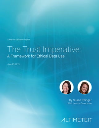 By Susan Etlinger
With Jessica Groopman
The Trust Imperative:
A Framework for Ethical Data Use
A Market Definition Report
June 25, 2015
 