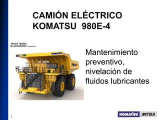 1
CAMIÓN ELÉCTRICO
KOMATSU 980E-4
Mantenimiento
preventivo,
nivelación de
fluidos lubricantes
 