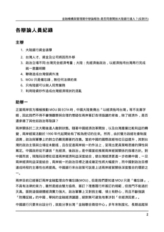 金融機構與管理期中辯論報告-是否同意開放大陸銀行進入？(反對方)



各辯論人員紀錄

主辯
 1. 大陸銀行資金雄厚

 2. 台灣人才、資金及公司將因而外移
 3. 政治立場不同:台灣完全經濟考量；大陸：先經濟後政治，以經濟拖垮台灣再行完成
     統一意圖明顯
 4. 聯徵造成台灣個資外洩
 5. MOU 只是備忘錄，無任何法律約束
 6. 只有陸銀可以做人民幣業務
 7. 利用陸資炒作造成台灣經濟現狀的混亂


助辯一
正當兩岸官方積極推動 MOU 與 ECFA 時，中國大陸竟傳出「以經濟拖垮台灣」等不友善字
眼，因此我們不得不審慎觀察與合理的懷疑在兩岸簽訂各項協議的背後，除了經濟外，是否
還參雜了其他如政治等陰謀？

兩岸關係於二次大戰後進入敵對狀態。隨著中國經濟改革開放，以及台灣產業比較利益的轉
變，兩岸經貿活動於 1990 年代起開始有了較為密切的往來。然而，由於雙方政經社會制度
迥異，政治與軍事上的對立仍難見顯著的改善。當前中國的國際政經地位日益提升，其對台
灣的政治主張與立場從未動搖，且在促進兩岸統一的作法上，呈現出更具策略思維的彈性與
篤定。中國政府從不諱言「先經濟、後政治」是中國當前推展兩岸經貿關係的指導方針。對
中國而言，現階段目標在促進兩岸經濟利益深度結合，使台灣經濟更進一步依賴中國，一旦
兩岸經濟利益深度結合，兩岸統一的政治目標之達成確定性將大幅提升，而中國對政治目標
達成時程的主導性也將提高。中國銀行來台政策可說是上述兩岸經貿關係深度整合的環節之
一。

兩岸目前已經簽訂兩岸金融監理合作備忘錄(MOU)，但是我們要知道 MOU 只是「備忘錄」，
不具有法律約束力，雖然是經由雙方協商、簽訂？理應履行所簽訂的規範，但我門不能過於
天真。面對這個總體經濟實力強大、政治軍事上又對我主權、領土有野心，而且不斷強調
「防獨促統」的中國，單純的金融經濟議題，絕對無可避免地牽涉到「非經濟因素」。

中國銀行只要來台設分行，就能分享台灣「金融聯合徵信中心」多年來制度化、長期追蹤採

                                                2
 