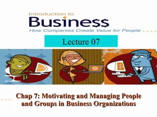 Chap 7: Motivating and Managing People and Groups in Business Organizations Lecture 07 