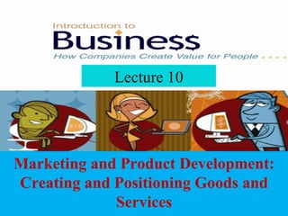 Lecture 10 Marketing and Product Development: Creating and Positioning Goods and Services 