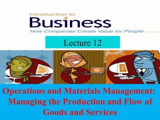 Lecture 12 Operations and Materials Management:  Managing the Production and Flow of Goods and Services 
