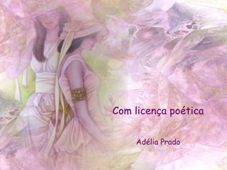 Com licença poética
Adélia Prado
 