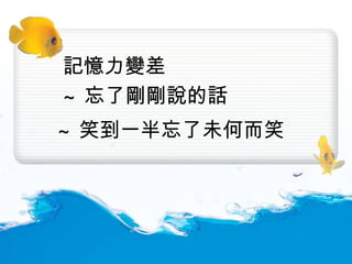 記憶力變差 ~ 忘了剛剛說的話 ~ 笑到一半忘了未何而笑 
