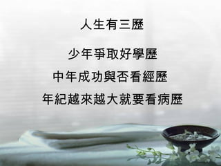 人生有三歷 年紀越來越大就要看病歷 中年成功與否看經歷 少年爭取好學歷 