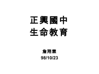 正興國中 生命教育 詹翔霖 98/10/23 
