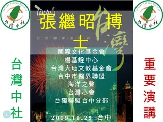 國際文化基金會 楊基銓中心 台灣大地文教基金會 台中市醫界聯盟 海洋之聲 台灣心會 台獨聯盟台中分部 2009.10.25  台中市 張繼昭 博士 台灣中社 重要演講 